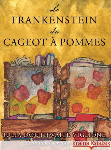 Le Frankenstein du cageot à pommes: ou comment le monstre est né, de source (presque) sûre Viglione, Julia Douthwaite 9780998443232 Honey Girl Books and Gifts