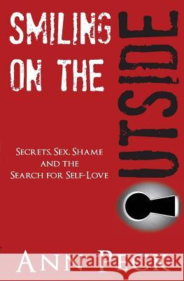Smiling on the Outside: Secrets, Sex, Shame and the Search for Self-Love Ann Peck 9780998445533 