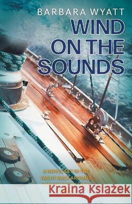 Wind on the Sounds: A Novel Set in the Yacht Race Around Vancouver Island Canada Barbara Wyatt 9780998446653