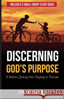 Discerning God's Purpose: A Father's Journey from Tragedy to Triumph Jim Kennedy 9780998447407 Kgroup Leadership Solutions, LLC.