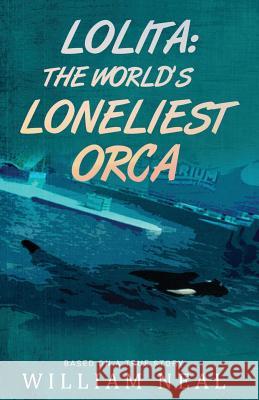 Lolita: The World's Loneliest Orca William Neal 9780998447926 Alucard, LLC