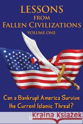 Lessons from Fallen Civilizations: Can a Bankrupt America Survive the Current Islamic Threat? Larry Kelley 9780998450308