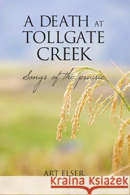 A Death at Tollgate Creek: Songs of the prairie Elser, Art 9780998455402 Art Elser