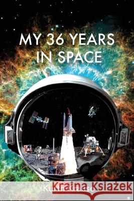 My 36 Years in Space: An Astronautical Engineer's Journey through the Triumphs and Tragedies of America's Space Programs Kurth Krause 9780998456812 Kurth