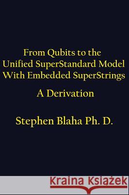 From Qubits to the Unified Superstandard Model with Embedded Superstrings a Derivation Stephen Blaha 9780998457598 Pingree-Hill Publishing