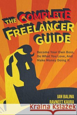The Complete Freelancer Guide: Become your own boss, do what you love, and make money doing it Kaur, Ravneet 9780998460215 Peer Hustle Inc.
