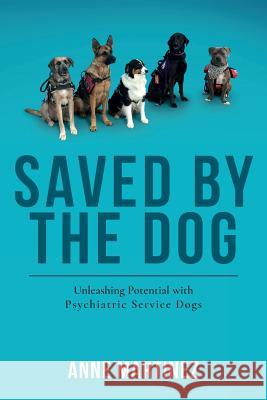 Saved by the Dog: Unleashing Potential with Psychiatric Service Dogs Anne Martinez 9780998463605 Anventure LLC