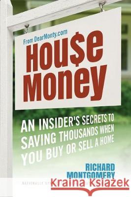 House Money: An Insider's Secrets to Saving Thousands When You Buy or Sell a Home Richard Montgomery 9780998473581 Dear Monty, LLC