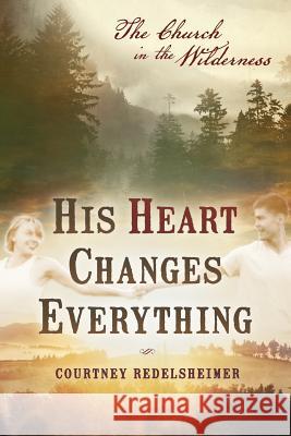 His Heart Changes Everything: The Church in the Wilderness Courtney Redelsheimer 9780998475189 Among Us Publishing