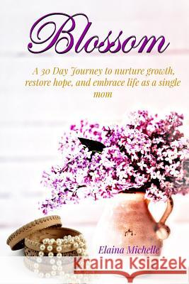 Blossom: A 30-Day Journey for the Single Mom Elaina Michelle 9780998475660