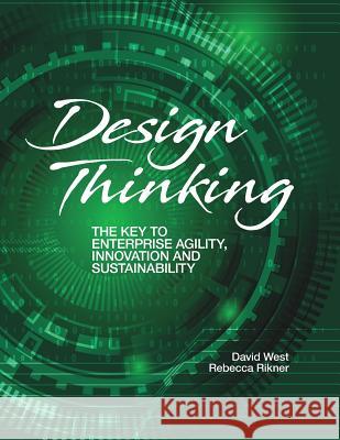 Design Thinking: The Key to Enterprise Agility, Innovation, and Sustainability David West Rebecca Rikner 9780998477008 Author's Press International