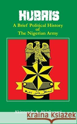 Hubris: A Brief Political History of the Nigerian Army Akintunde a Akinkunmi 9780998479644 Amv Publishing Services