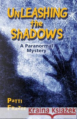 Unleashing the Shadows: A Paranormal Mystery Patti Frazee 9780998480619 Lynxgazer Publishing