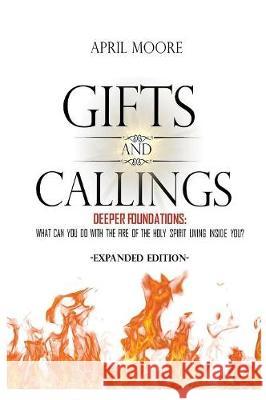 Gifts and Callings Expanded Edition: Deeper Foundations - What Can You Do With the Fire of the Holy Spirit Living Inside You? Moore, April 9780998482651 April Moore