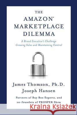Amazon Marketplace Dilemma: A Brand Executive's Challenge Growing Sales and Maintaining Control James Thomson Joseph Hansen 9780998484600 Buy Box Experts