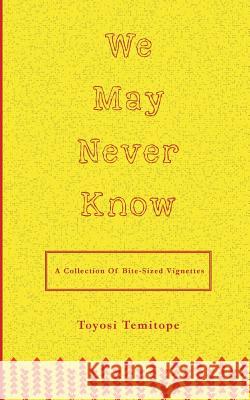 We May Never Know: a collection of bite-sized vignettes Temitope, Toyosi E. 9780998485607 Two Kobo Kollectif