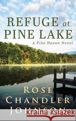 Refuge at Pine Lake: A Pine Haven Novel Rose Chandler Johnson 9780998493312