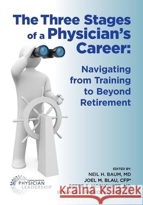 The Three Stages of a Physician's Career: Navigating from Training to Beyond Retirement Neil Baum Peter Moskowitz Joel Blau 9780998498508 Greenbranch Publishing