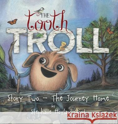 The Tooth Troll - Story Two - The Journey Home Stephanie Hoyland-Wood Susan M. Cox Stephanie Hoyland-Wood 9780998500713 Honey Bunny Publishing LLC