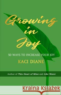 Growing In Joy: 50 Ways to Increase Your Joy Kaci Diane 9780998504537
