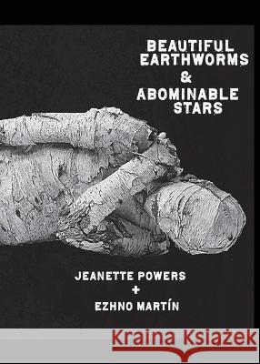 Beautiful Earthworms & Abominable Stars Jeanette Powers, Ezhno Martin 9780998507774 Emp