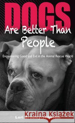 Dogs Are Better Than People: Encountering Good and Evil in the Animal Rescue World Lori Bradley-Millstein   9780998507903
