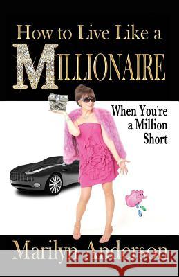 How to Live Like a MILLIONAIRE When You're a Million Short Anderson, Marilyn 9780998510408 Potpourri Books