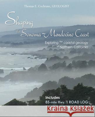 Shaping the Sonoma-Mendocino Coast: Exploring the Coastal Geology of Northern California Thomas E. Cochrane 9780998510606