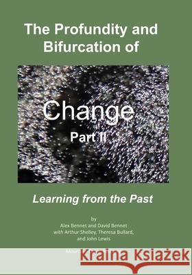 The Profundity and Bifurcation of Change Part II: Learning from the Past David Bennet Arthur Shelley Theresa Bullard 9780998514765 Mqipress