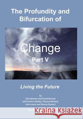 The Profundity and Bifurcation of Change Part V: Living the Future David Bennet Arthur Shelley Theresa Bullard 9780998514796