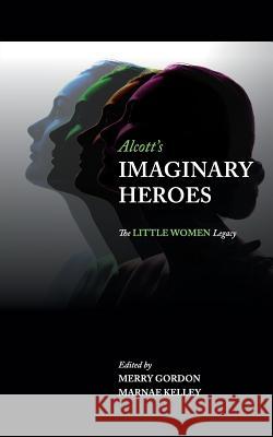Alcott's Imaginary Heroes: The Little Women Legacy Merry Gordon Marnae Kelley 9780998516288 Pink Umbrella Books LLC