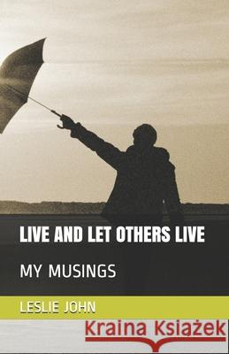 Live and Let Others Live: My Musings Leslie M. John 9780998518169 Leslie M. John