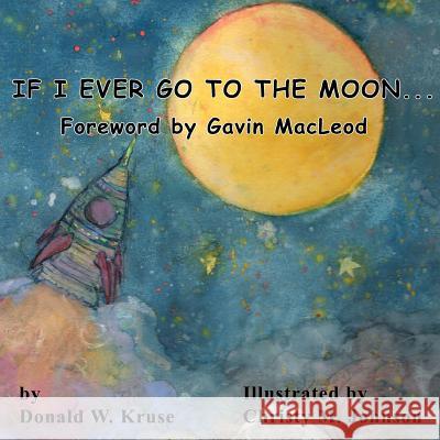 If I Ever Go to the Moon ... Donald W. Kruse Christy M. Johnson Gavin MacLeod 9780998519142 Zaccheus Entertainment