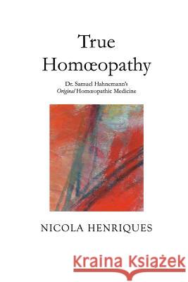 True Homoeopathy: Dr. Samuel Hahnemann's Original Homoeopathic Medicine Nicola Henriques 9780998519203