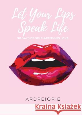 Let Your Lips Speak Life: 30 Days of Self-Affirming Love Ardre Orie 9780998521053 13th & Joan