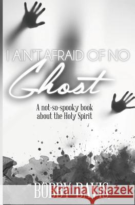 I Ain't Afraid Of No Ghost: A Not So Spooky Book About The Holy Spirit Davis, Bobby 9780998521701