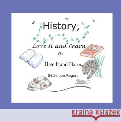 History, Love It and Learn or Hate It and Harm Betty Lou Rogers 9780998522593 Skookum Books