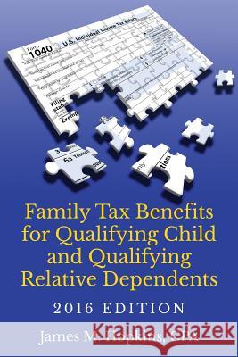 Family Tax Benefits for Qualifying Child and Qualifying Relative Dependents-2016 Edition James M. Hopkins 9780998523309 James M. Hopkins