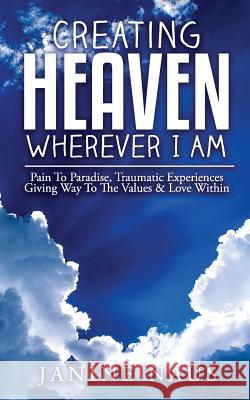 Creating Heaven Wherever I Am: Pain To Paradise, Traumatic Experiences Giving Way To The Values & Love Within Naus, Janine 9780998531205 Not Avail