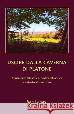 Uscire dalla caverna di Platone: Consulenza filosofica, pratica filosofica e auto-trasformazione Lahav, Ran 9780998533049