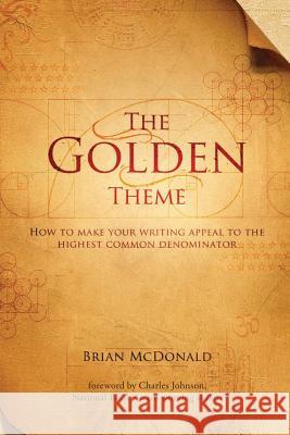 The Golden Theme: How to Make Your Writing Appeal to the Highest Common Denominator Brian McDonald 9780998534411 Talking Drum, LLC