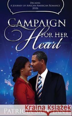 Campaign for Her Heart: Decades: A Journey of African American Romance Patricia Sargeant 9780998536637 Mediopolis Communications, LLC