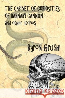 The Cabinet of Curiosities of Barnaby Cannon and Other Stories Byron Grush 9780998545448 Broadhorn Publishing