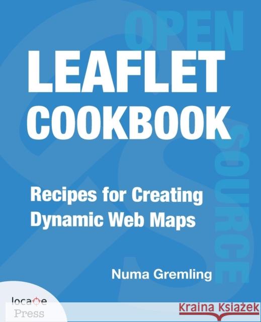 Leaflet Cookbook: Recipes for Creating Dynamic Web Maps Numa Gremling, Gary Sherman 9780998547756
