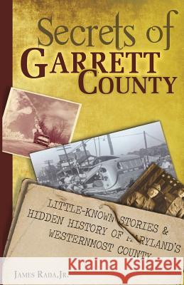 Secrets of Garrett County: Little-Known Stories & Hidden History of Maryland's Westernmost County James Rad 9780998554211 Legacy Publishing