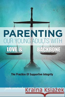 Parenting Our Young Adults With Love and Backbone: The Practice of Supportive Integrity Stoltzfus, Jack 9780998554341