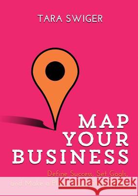 Map Your Business: Define Success, Set Goals, Make a Plan (You'll Stick With) Tara Swiger   9780998557106 Tara Swiger