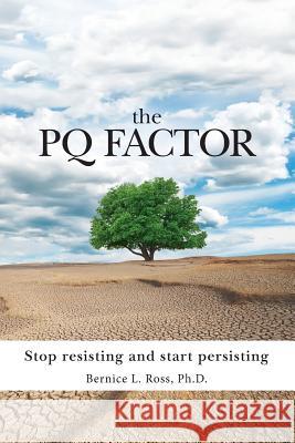 The PQ Factor: Stop resisting and start persisting Bernice L Ross 9780998557304 Rossdalepress.com