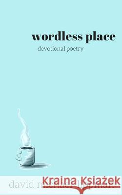 wordless place: a compilation of devotional poetry Lippman, David Michael 9780998557724