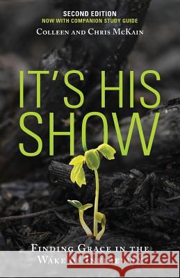 It's His Show: Finding Grace in the Wake of Infidelity Colleen McKain, Chris McKain 9780998559216 Encourage Publishing